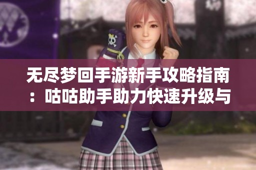 无尽梦回手游新手攻略指南：咕咕助手助力快速升级与成长技巧分享