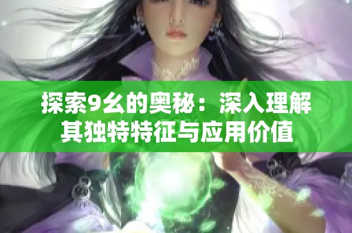 探索9幺的奥秘：深入理解其独特特征与应用价值