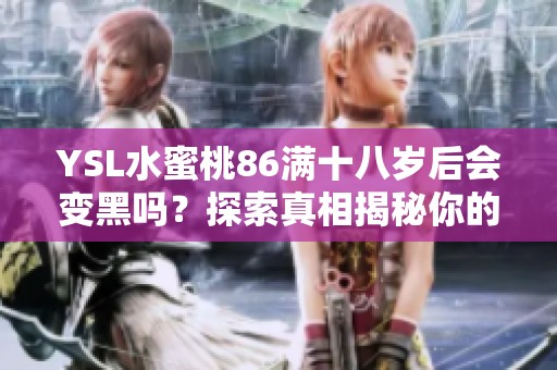 YSL水蜜桃86满十八岁后会变黑吗？探索真相揭秘你的疑惑