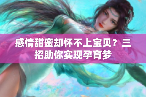 感情甜蜜却怀不上宝贝？三招助你实现孕育梦