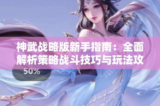 神武战略版新手指南：全面解析策略战斗技巧与玩法攻略助你轻松上手