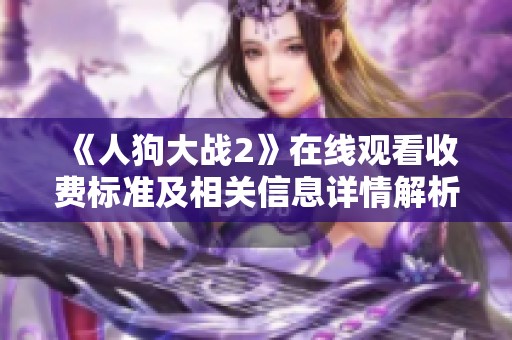 《人狗大战2》在线观看收费标准及相关信息详情解析