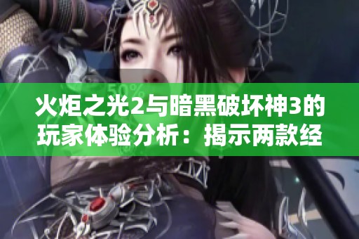 火炬之光2与暗黑破坏神3的玩家体验分析：揭示两款经典ARPG的魅力与差异