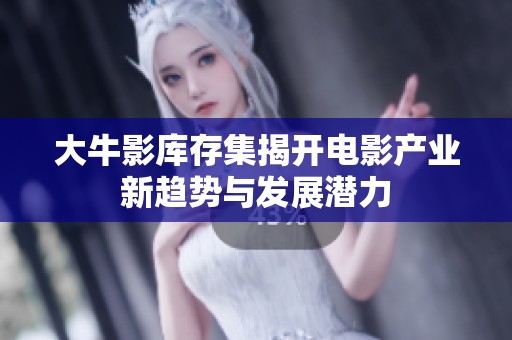 大牛影库存集揭开电影产业新趋势与发展潜力