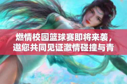 燃情校园篮球赛即将来袭，邀您共同见证激情碰撞与青春对决的魅力时刻