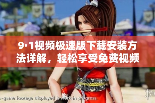 9·1视频极速版下载安装方法详解，轻松享受免费视频体验