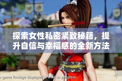 探索女性私密紧致秘籍，提升自信与幸福感的全新方法