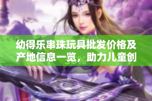 幼得乐串珠玩具批发价格及产地信息一览，助力儿童创意DIY手工活动