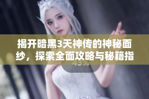 揭开暗黑3天神传的神秘面纱，探索全面攻略与秘籍指南的终极之旅