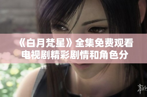 《白月梵星》全集免费观看 电视剧精彩剧情和角色分析介绍