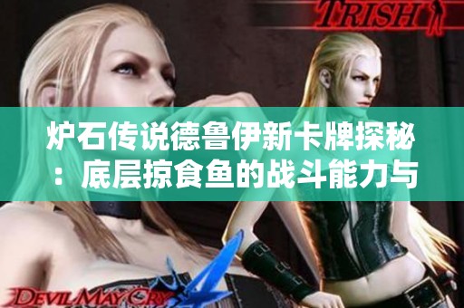 炉石传说德鲁伊新卡牌探秘：底层掠食鱼的战斗能力与策略分析