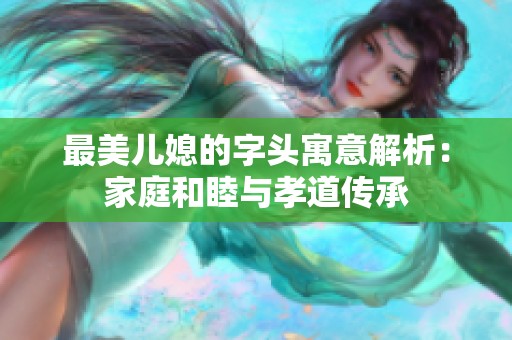 最美儿媳的字头寓意解析：家庭和睦与孝道传承