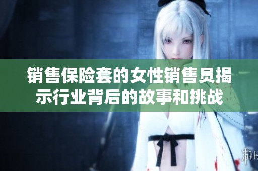 销售保险套的女性销售员揭示行业背后的故事和挑战