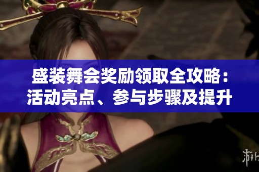 盛装舞会奖励领取全攻略：活动亮点、参与步骤及提升技巧详解