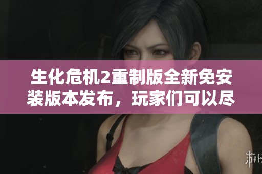生化危机2重制版全新免安装版本发布，玩家们可以尽快体验经典恐怖游戏新作