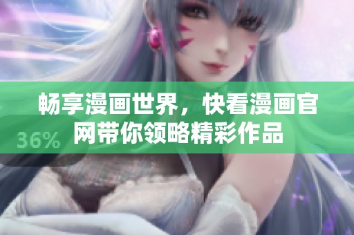 畅享漫画世界，快看漫画官网带你领略精彩作品