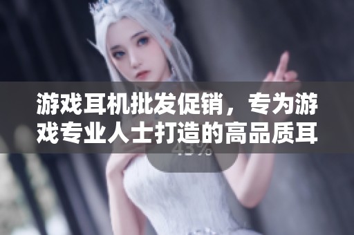 游戏耳机批发促销，专为游戏专业人士打造的高品质耳机推荐与产地分析