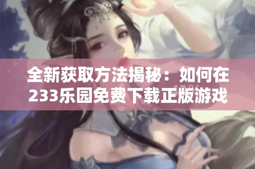 全新获取方法揭秘：如何在233乐园免费下载正版游戏资源
