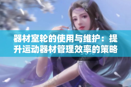 器材室轮的使用与维护：提升运动器材管理效率的策略分析