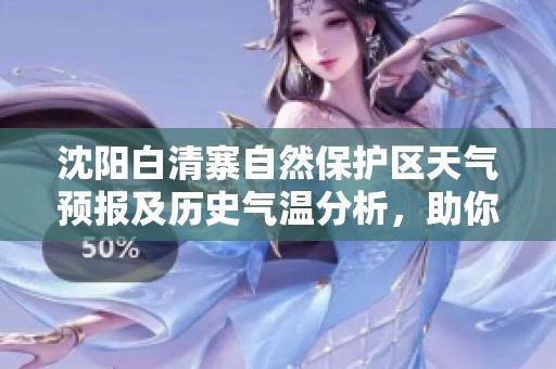 沈阳白清寨自然保护区天气预报及历史气温分析，助你规划完美旅游行程