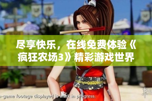 尽享快乐，在线免费体验《疯狂农场3》精彩游戏世界
