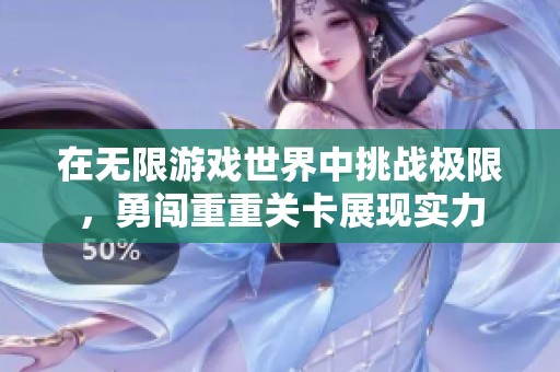 在无限游戏世界中挑战极限，勇闯重重关卡展现实力