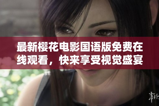 最新樱花电影国语版免费在线观看，快来享受视觉盛宴