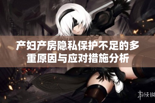 产妇产房隐私保护不足的多重原因与应对措施分析