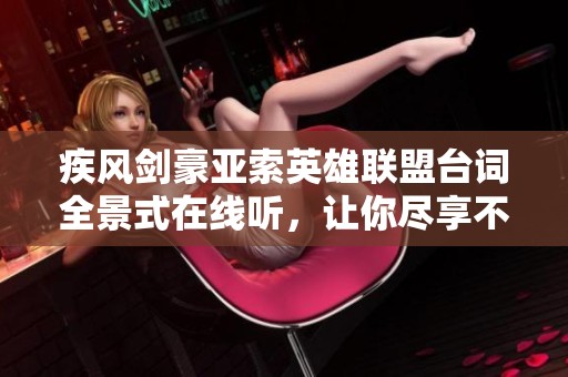 疾风剑豪亚索英雄联盟台词全景式在线听，让你尽享不同风格的战斗魅力