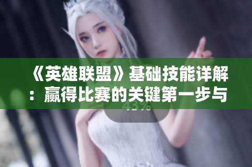 《英雄联盟》基础技能详解：赢得比赛的关键第一步与策略指南