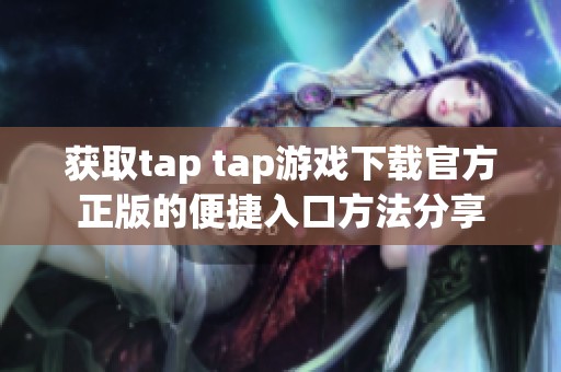 获取tap tap游戏下载官方正版的便捷入口方法分享