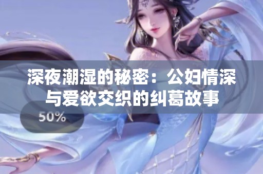 深夜潮湿的秘密：公妇情深与爱欲交织的纠葛故事