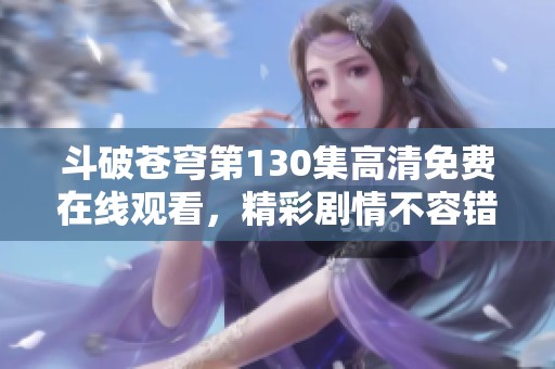 斗破苍穹第130集高清免费在线观看，精彩剧情不容错过