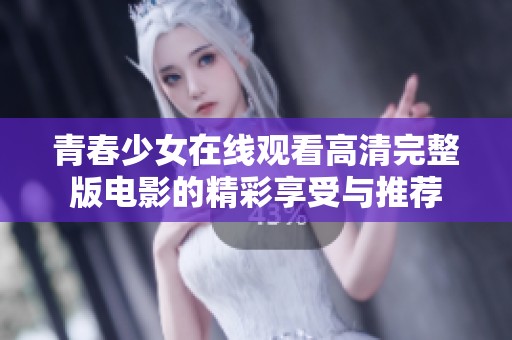 青春少女在线观看高清完整版电影的精彩享受与推荐