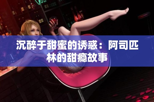 沉醉于甜蜜的诱惑：阿司匹林的甜瘾故事
