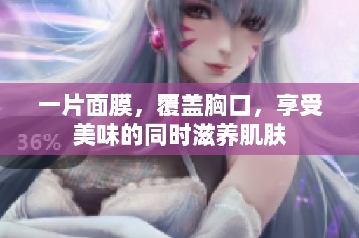 一片面膜，覆盖胸口，享受美味的同时滋养肌肤
