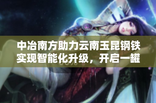 中冶南方助力云南玉昆钢铁实现智能化升级，开启一罐到底新模式