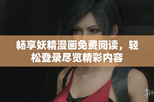 畅享妖精漫画免费阅读，轻松登录尽览精彩内容