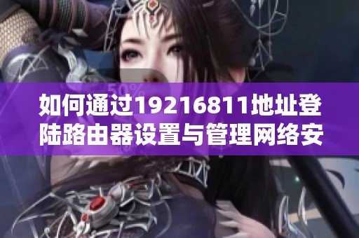 如何通过19216811地址登陆路由器设置与管理网络安全