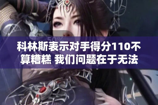 科林斯表示对手得分110不算糟糕 我们问题在于无法稳定投篮得分