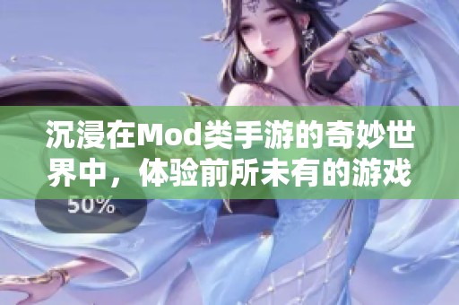 沉浸在Mod类手游的奇妙世界中，体验前所未有的游戏乐趣与创意挑战