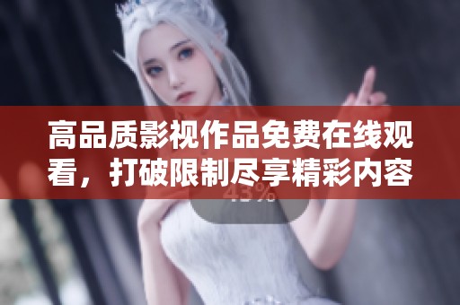 高品质影视作品免费在线观看，打破限制尽享精彩内容