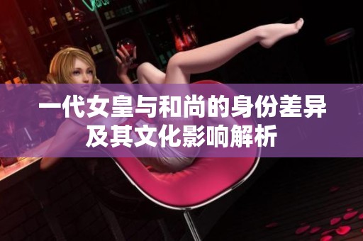 一代女皇与和尚的身份差异及其文化影响解析