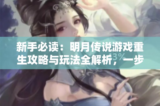 新手必读：明月传说游戏重生攻略与玩法全解析，一步步带你入门！