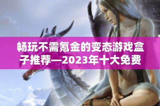 畅玩不需氪金的变态游戏盒子推荐—2023年十大免费游戏盒子汇总