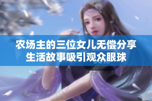 农场主的三位女儿无偿分享生活故事吸引观众眼球