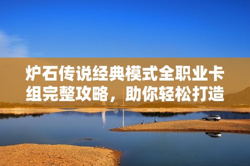 炉石传说经典模式全职业卡组完整攻略，助你轻松打造强力组合