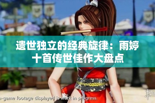 遗世独立的经典旋律：雨婷十首传世佳作大盘点