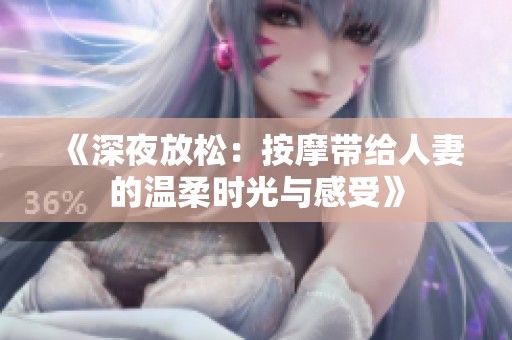 《深夜放松：按摩带给人妻的温柔时光与感受》
