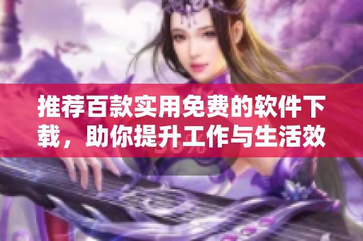 推荐百款实用免费的软件下载，助你提升工作与生活效率